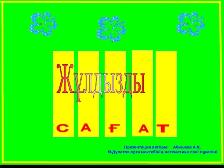 ЖұлдыздыСAғAтПрезентация авторы:  Абишева А.Қ.М.Дулатов орта мектебінің математика пәні мұғалімі