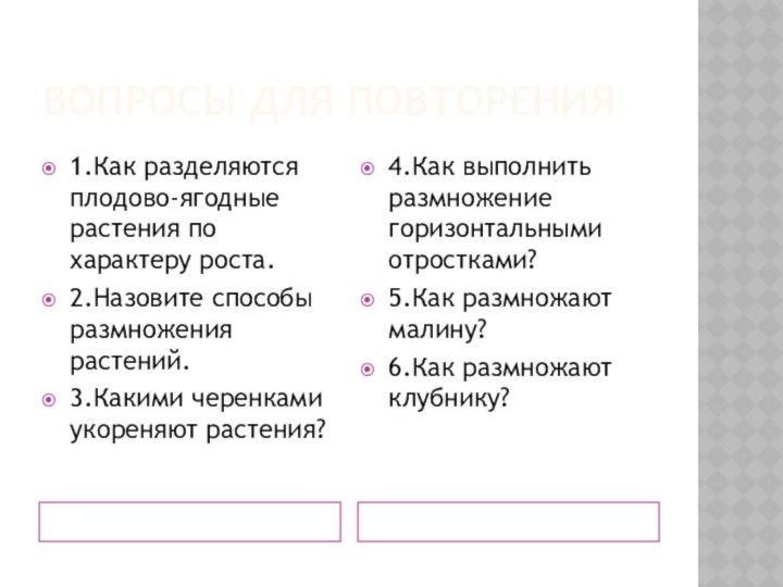 Вопросы для повторения1.Как разделяются плодово-ягодные растения по характеру роста.2.Назовите способы размножения растений.3.Какими