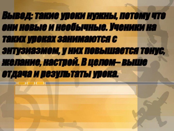 Вывод: такие уроки нужны, потому что они новые и необычные. Ученики на