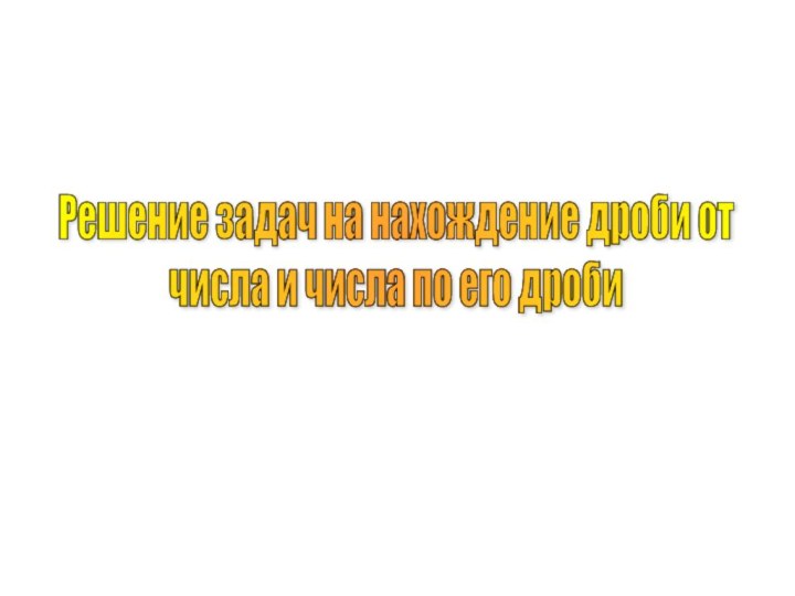 Решение задач на нахождение дроби от  числа и числа по его дроби