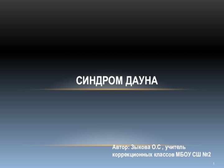 Синдром Дауна Автор: Зыкова О.С , учитель коррекционных классов МБОУ СШ №2