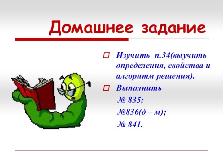 Домашнее заданиеИзучить п.34(выучить определения, свойства и алгоритм решения).Выполнить   № 835;