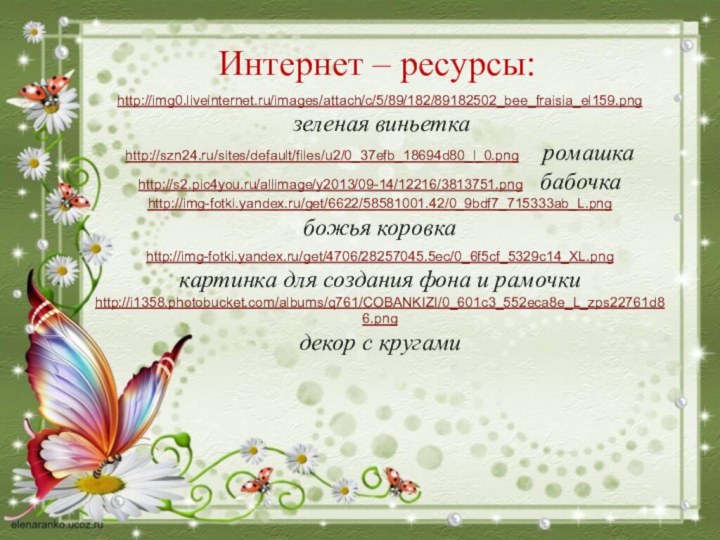 Интернет – ресурсы:http://img0.liveinternet.ru/images/attach/c/5/89/182/89182502_bee_fraisia_el159.png  зеленая виньеткаhttp://szn24.ru/sites/default/files/u2/0_37efb_18694d80_l_0.png    ромашкаhttp://s2.pic4you.ru/allimage/y2013/09-14/12216/3813751.png