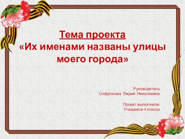 Тема проекта «Их именами названы улицы моего города» Руководитель Софронова Лидия Николаевна