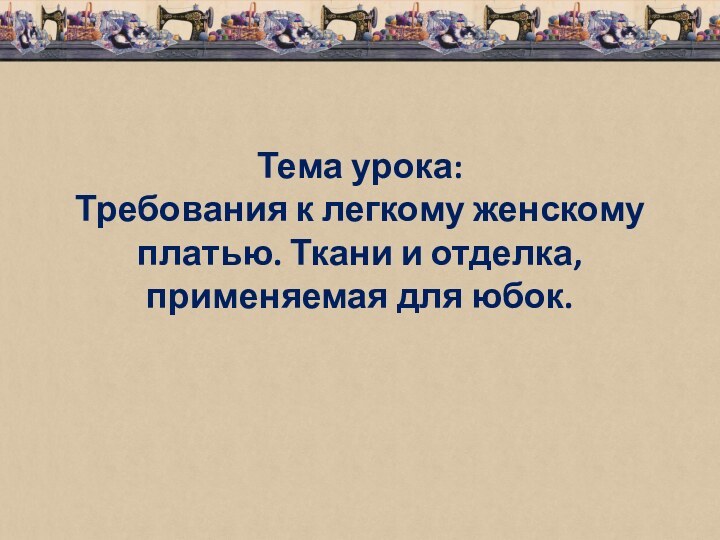 Тема урока: Требования к легкому женскому платью. Ткани и отделка, применяемая для юбок.