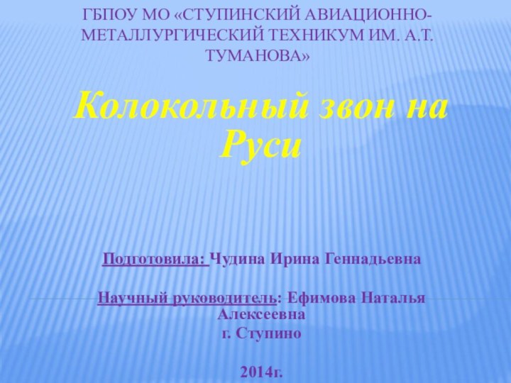 ГБПОУ МО «Ступинский авиационно-металлургический техникум им. А.Т. Туманова»Колокольный звон на РусиПодготовила: Чудина