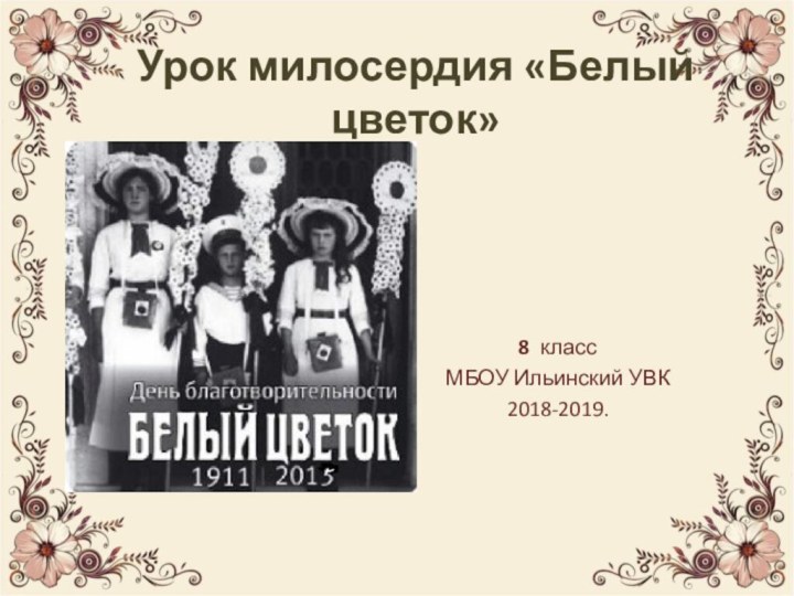 Урок милосердия «Белый цветок» 8 классМБОУ Ильинский УВК2018-2019.