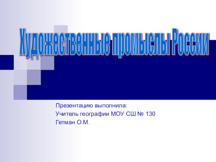 Презентацию выполнила:Учитель географии МОУ СШ № 130 Гетман О.М.Художественные промыслы России