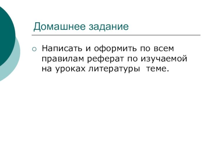 Домашнее заданиеНаписать и оформить по всем правилам реферат по изучаемой на уроках литературы теме.