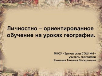 Презентация Личностно - ориентированное обучение на уроках географии