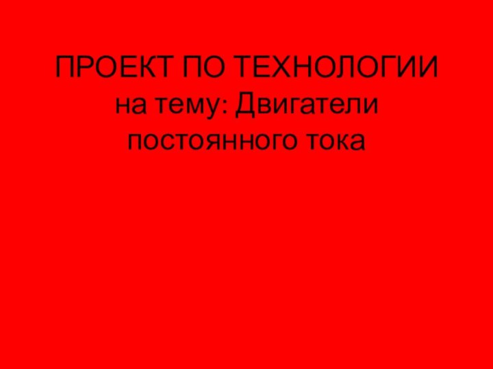 ПРОЕКТ ПО ТЕХНОЛОГИИ на тему: Двигатели постоянного тока