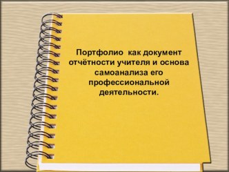 Презентация Портфолио как документ отчётности учителя и основа самоанализа его профессиональной деятельности