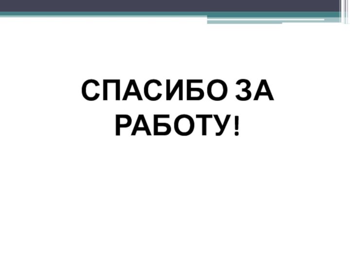 СПАСИБО ЗА РАБОТУ!