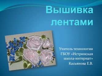 Презентация по технологии Вышивка лентами.