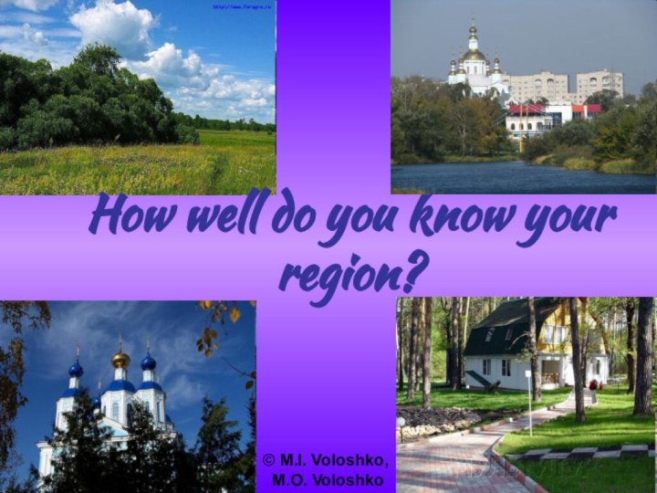 How well do you know your region?  © M.I. Voloshko, M.O. Voloshko