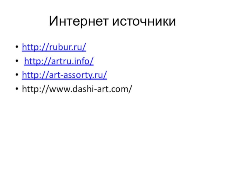 Интернет источникиhttp://rubur.ru/ http://artru.info/http://art-assorty.ru/http://www.dashi-art.com/