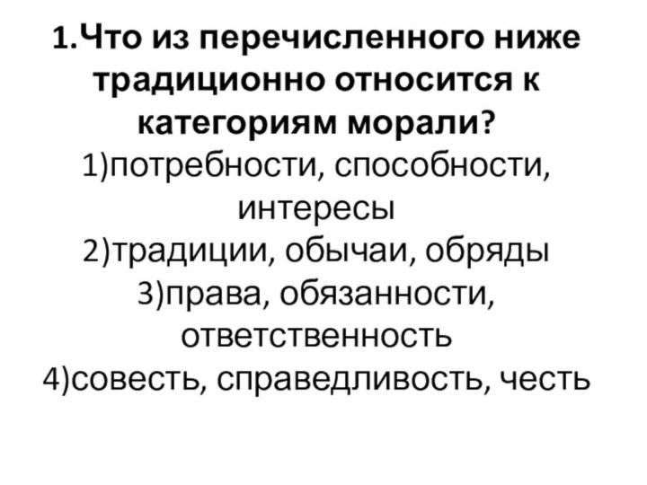 1.Что из перечисленного ниже традиционно относится к категориям морали? 1)потребности, способности, интересы