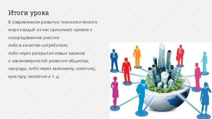 Итоги урокаВ современном развитии технологического мира каждый из нас принимает прямое и