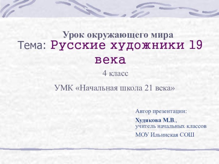 Тема: Русские художники 19 векаАвтор презентации: Худякова М.В.,  учитель начальных классовМОУ