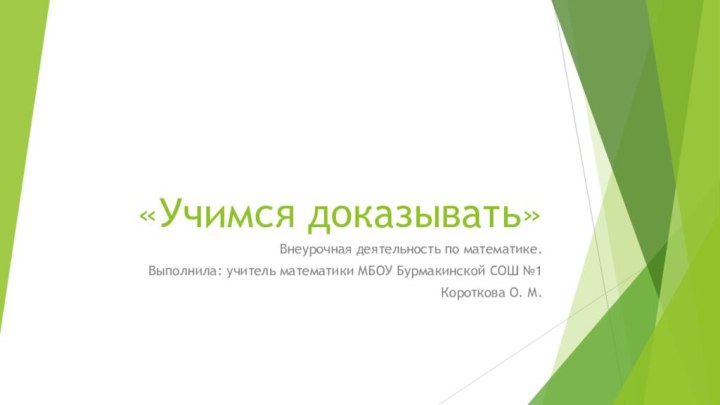 «Учимся доказывать»Внеурочная деятельность по математике.Выполнила: учитель математики МБОУ Бурмакинской СОШ №1Короткова О. М.