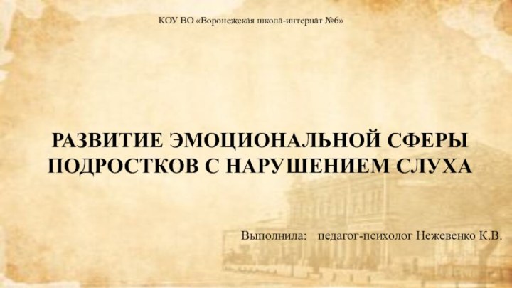 РАЗВИТИЕ ЭМОЦИОНАЛЬНОЙ СФЕРЫ ПОДРОСТКОВ С НАРУШЕНИЕМ СЛУХАКОУ ВО «Воронежская школа-интернат №6»Выполнила:	педагог-психолог Нежевенко К.В.