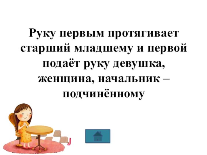 Руку первым протягивает старший младшему и первой подаёт руку девушка, женщина, начальник – подчинённому