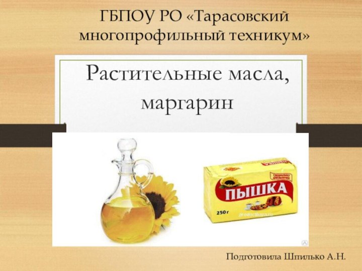 Растительные масла, маргарин ГБПОУ РО «Тарасовский многопрофильный техникум»Подготовила Шпилько А.Н.