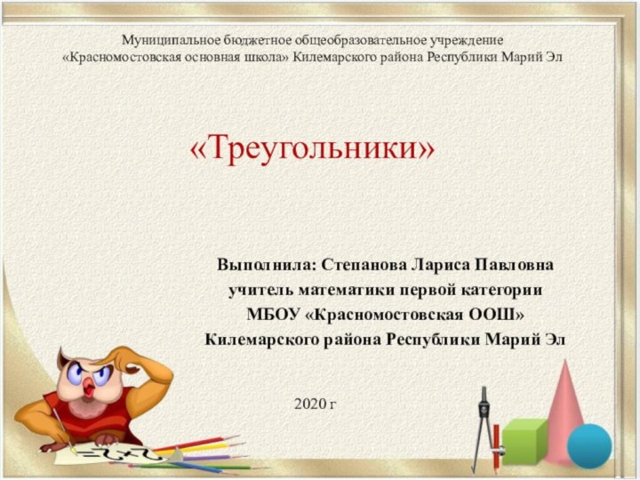 «Треугольники»Выполнила: Степанова Лариса Павловна учитель математики первой категорииМБОУ «Красномостовская ООШ»Килемарского района Республики