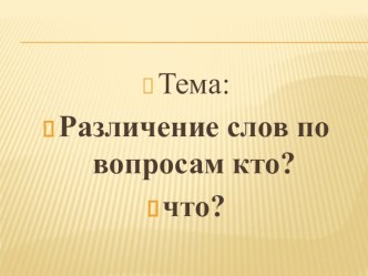 Презентация по письму и развитию речи. Тема: Слова , которые отвечают на вопрос КТО или ЧТО