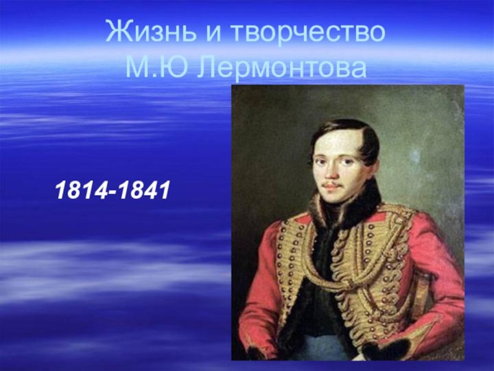 Жизнь и творчество  М.Ю Лермонтова    1814-1841