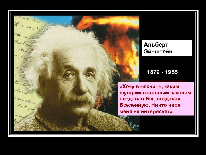 Альберт Эйнштейн1879 - 1955«Хочу выяснить, каким фундаментальным законам следовал Бог, создавая Вселенную.