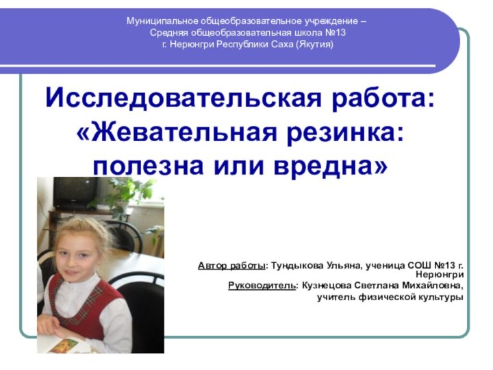 Исследовательская работа: «Жевательная резинка: полезна или вредна»Автор работы: Тундыкова Ульяна, ученица СОШ