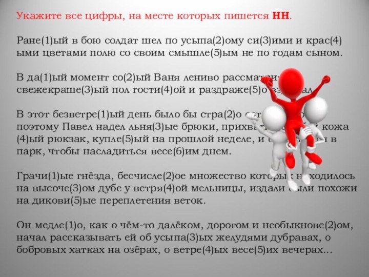 Укажите все цифры, на месте которых пишется НН.   Ране(1)ый в бою солдат