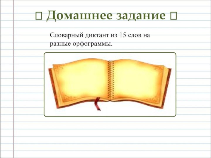 ? Домашнее задание ?Словарный диктант из 15 слов на разные орфограммы.