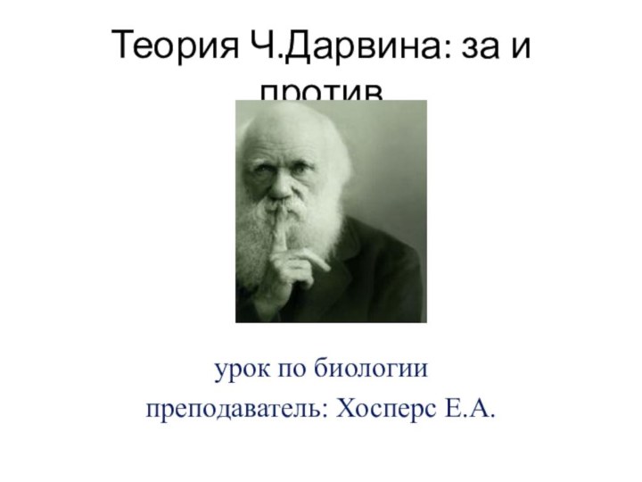 Теория Ч.Дарвина: за и противурок по биологии преподаватель: Хосперс Е.А.