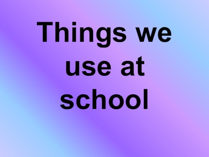 Things we use at school
