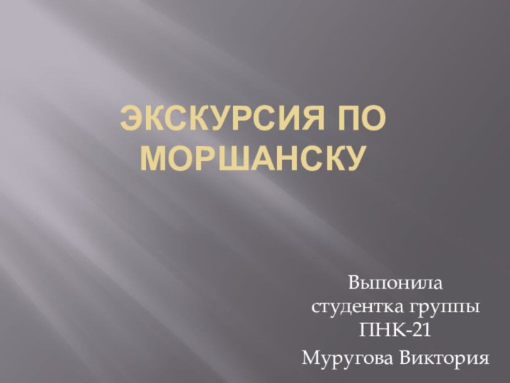 Экскурсия по МоршанскуВыпонила студентка группы ПНК-21Муругова Виктория