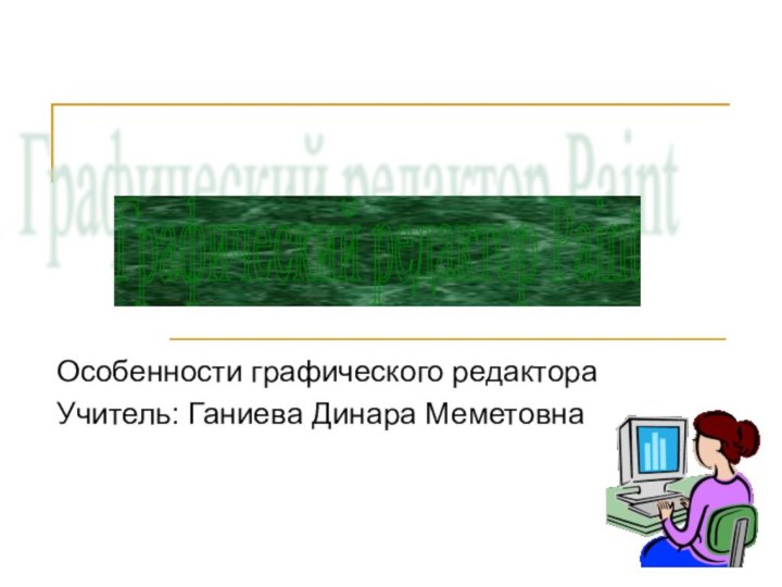 Особенности графического редактораУчитель: Ганиева Динара МеметовнаГрафический редактор Paint