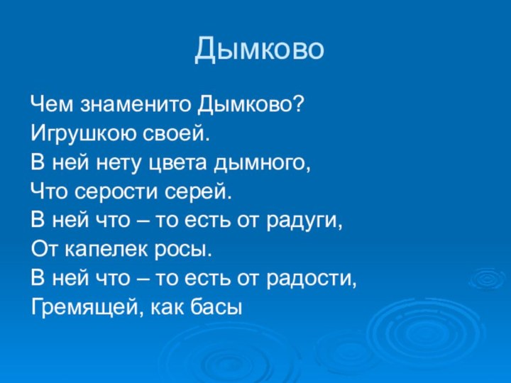 ДымковоЧем знаменито Дымково?Игрушкою своей.В ней нету цвета дымного,Что серости серей.В ней что