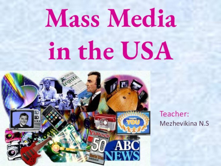 Mass Media in the USATeacher:Mezhevikina N.S