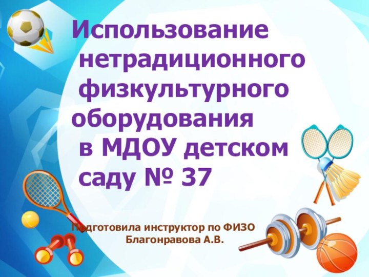 Использование нетрадиционного физкультурногооборудования в МДОУ детском саду № 37Подготовила инструктор по ФИЗО