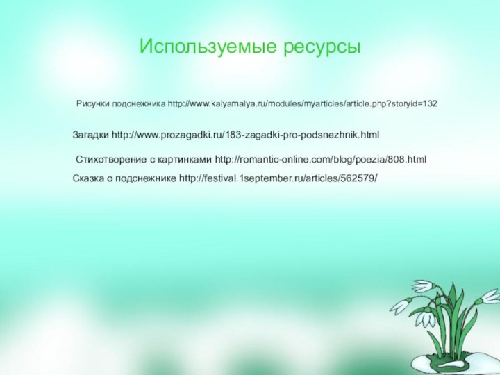 Используемые ресурсы      Рисунки подснежника http://www.kalyamalya.ru/modules/myarticles/article.php?storyid=132Загадки http://www.prozagadki.ru/183-zagadki-pro-podsnezhnik.htmlСтихотворение с