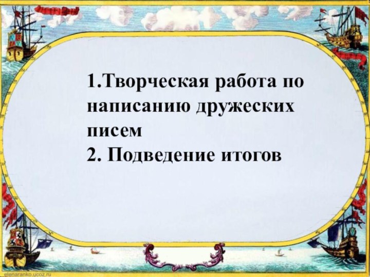 1.Творческая работа по написанию дружеских писем2. Подведение итогов