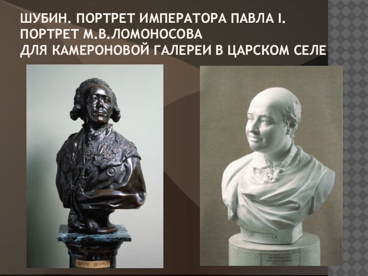 ШУБИН. ПОРТРЕТ ИМПЕРАТОРА ПАВЛА I.  ПОРТРЕТ М.В.ЛОМОНОСОВА  ДЛЯ КАМЕРОНОВОЙ ГАЛЕРЕИ В ЦАРСКОМ СЕЛЕ