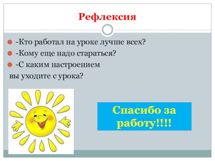 Рефлексия-Кто работал на уроке лучше всех?-Кому еще надо стараться?-С каким настроением вы