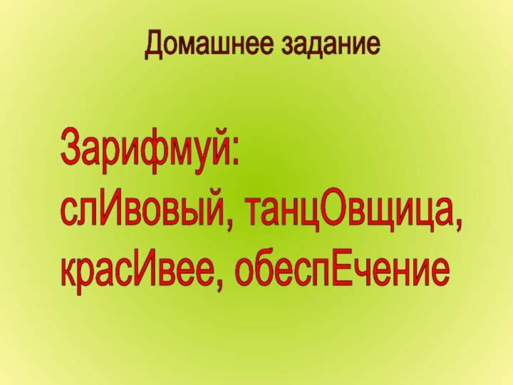 Домашнее заданиеЗарифмуй:  слИвовый, танцОвщица,  красИвее, обеспЕчение