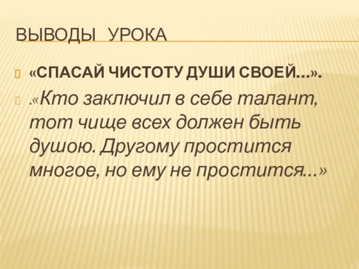 Выводы  урока«СПАСАЙ ЧИСТОТУ ДУШИ СВОЕЙ…»..«Кто заключил в себе талант, тот чище