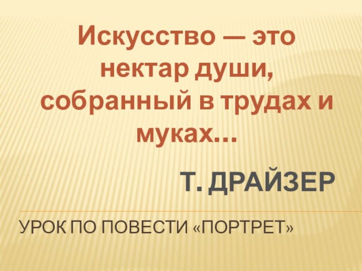 Урок по повести «Портрет»Искусство — это нектар души, собранный в трудах и муках…Т. ДРАЙЗЕР