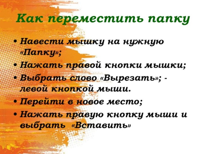 Как переместить папкуНавести мышку на нужную «Папку»;Нажать правой кнопки мышки;Выбрать слово «Вырезать»;