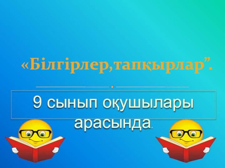 9 сынып оқушылары арасында.«Білгірлер,тапқырлар”.